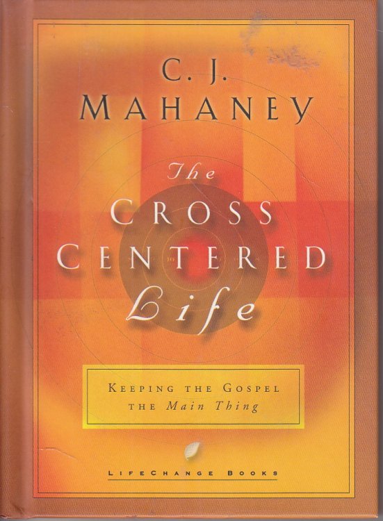 The Cross Centered Life Keeping the Gospel the Main Thing