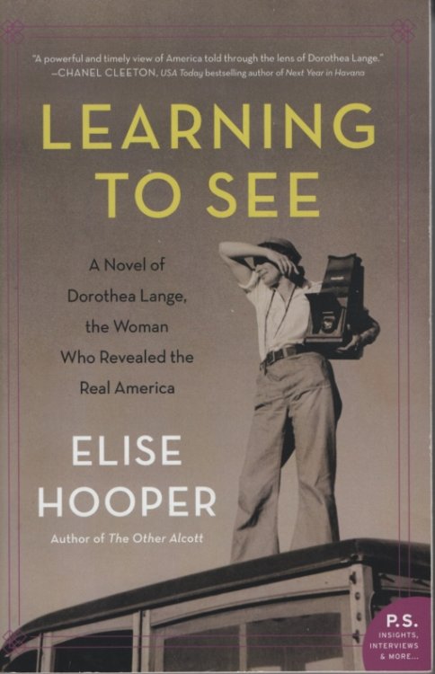 Learning to See A Novel of Dorothea Lange, the Woman Who Revealed the Real America