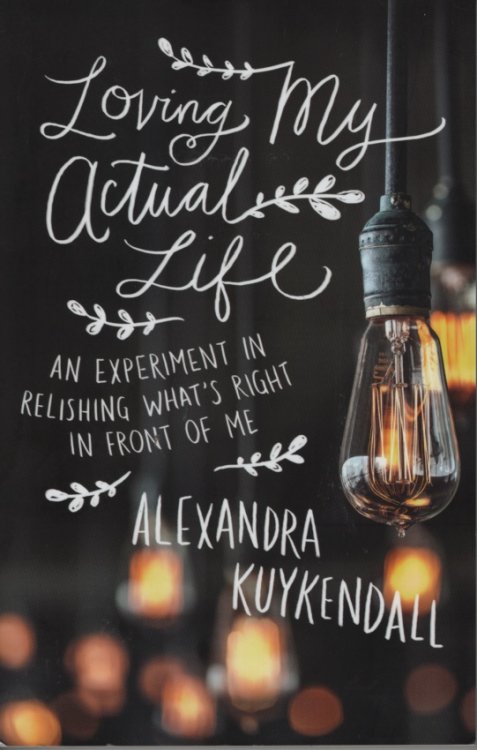 Loving My Actual Life An Experiment in Relishing What's Right in Front of Me