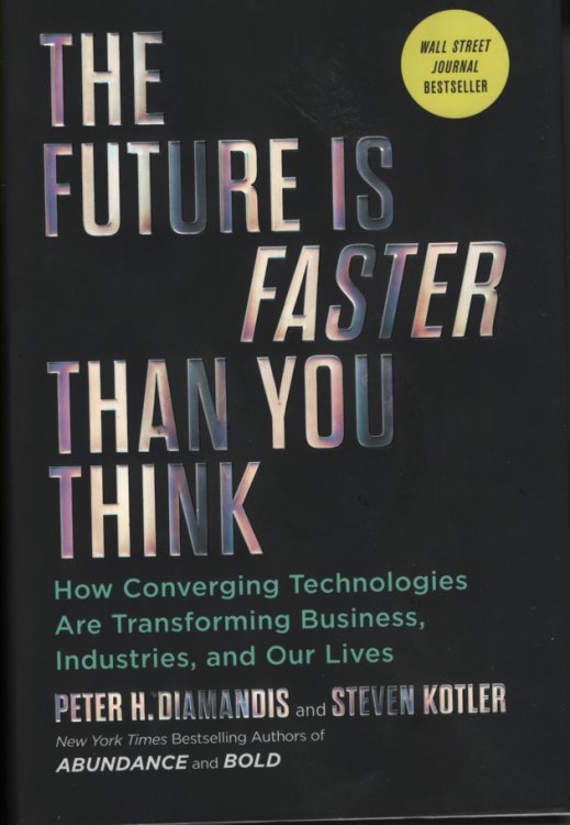 The Future is Faster Than You Think How Converging Technologies Are Transforming Business, Industries, and Our Lives