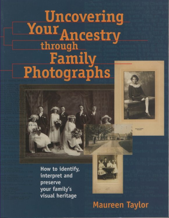 Uncovering Your Ancestry through Family Photographs How to Identify, Interperet and Preserve Your Family's Visual Heritage