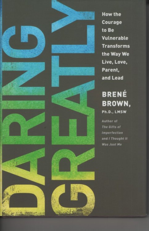 Daring Greatly; How the Courage to be Vulnerable Transforms the Way We Live, Love, Parent, and Lead