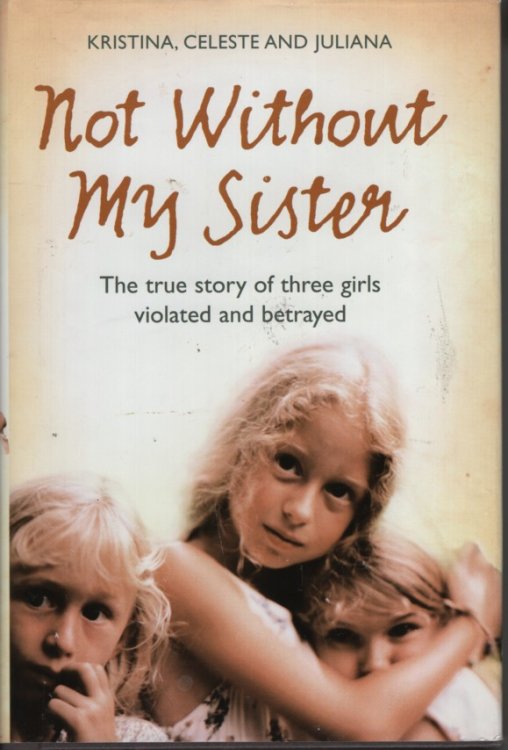 Not Without My Sister The True Story of Three Girls Violated and Betrayed