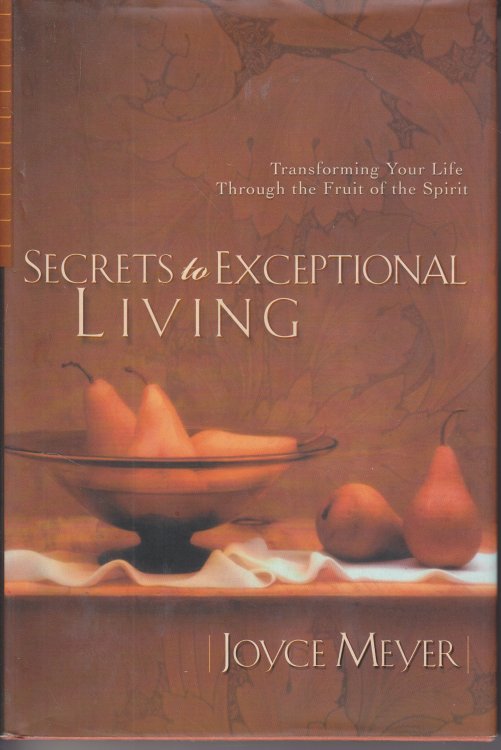 Secrets to Exceptional Living Transforming Your Life through the Fruit of the Spirit