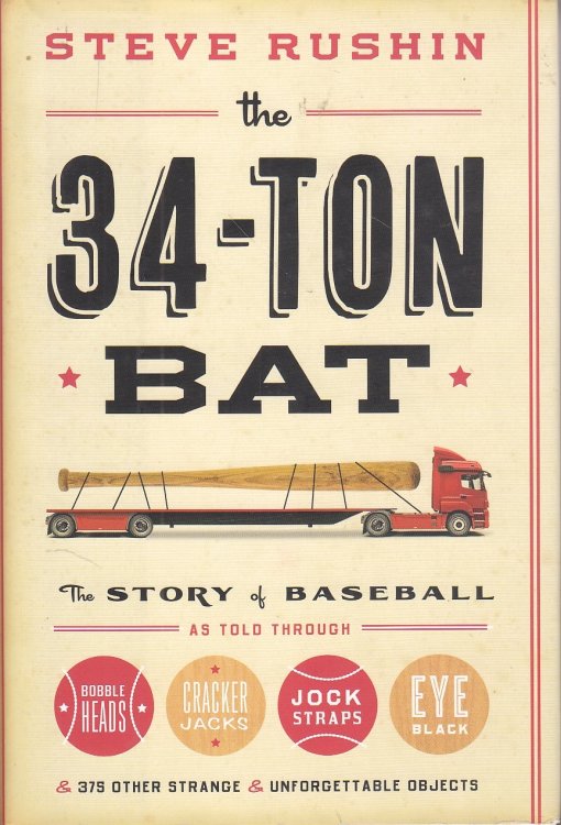 The 34-Ton Bat The Story of Baseball As Told through Bobble Heads, Cracker Jacks, Jock Straps, Eye Black, and 375 Other Strange and Unforgettable Objects