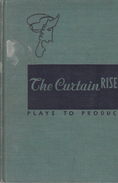 The Curtain Rises, Plays to Produce A Collection of Nonroyalty Plays with Complete Production Notes on Staging, Directing, and Acting Designed Especially for High School and Amateur Dramatic Groups,