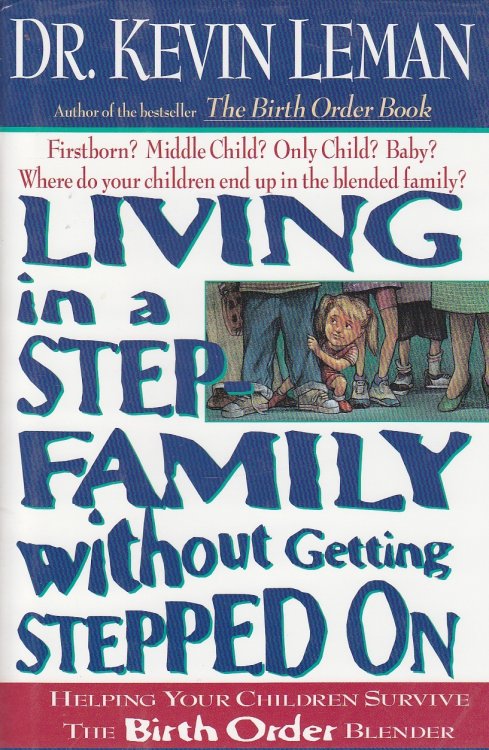 Living in a Step Family Without Getting Stepped On; Helping Your Children Survive the Birth Order Blender