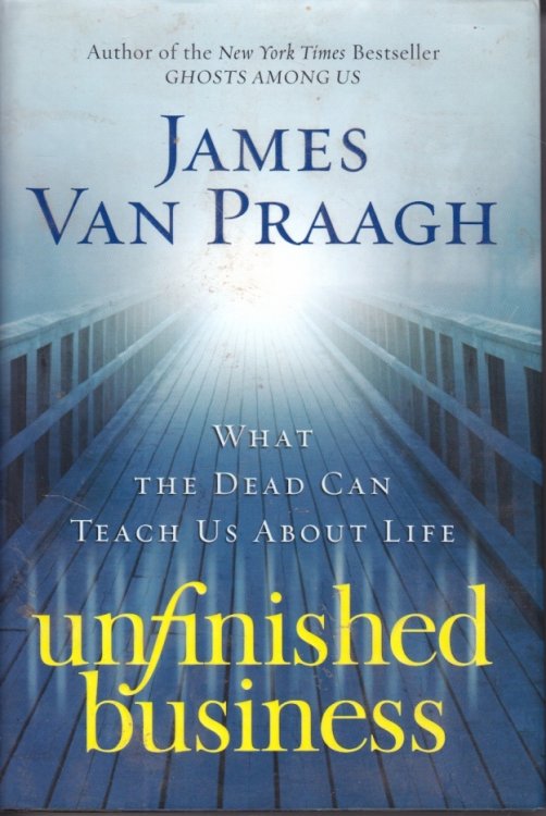 Unfinished Business What the Dead Can Teach Us about Life