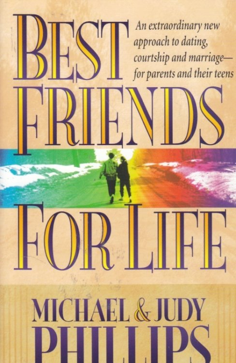 Best Friends for Life An Extraordinary New Approach to Dating, Courtship and Marriage--For Parents and Their Teens