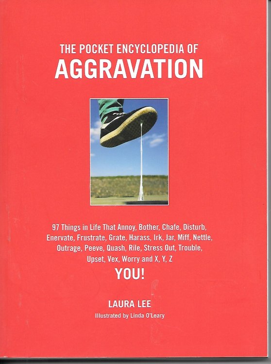 The Pocket Encyclopedia of Aggravation 97 Things That Annoy, Bother, Chafe, Disturb, Enervate, Frustrate, Grate, Harass, Irk, Jar, Mife, Nettle, Outrage, Peeve, Quassh, Rile, Stress Out, Trouble, Upset, Vex, Worry and X, Y Z You!