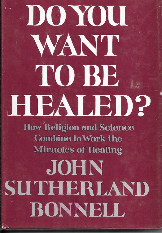 Do You Want to be Healed How Religion and Science Combine to Work the Miracles of Healing