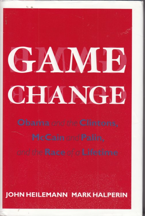 Game Change; Obama and the Clintons, McCain and Palin, and the Race of a Lifetime