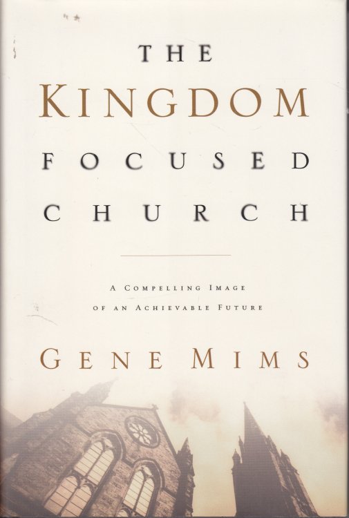 The Kingdom Focused Church A Compelling Image of an Achievable Future for Your Church