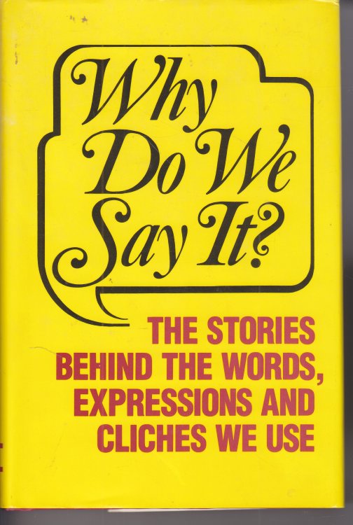 Why Do We Say It The Stories Behind the Words, Expressions and Cliches We Use