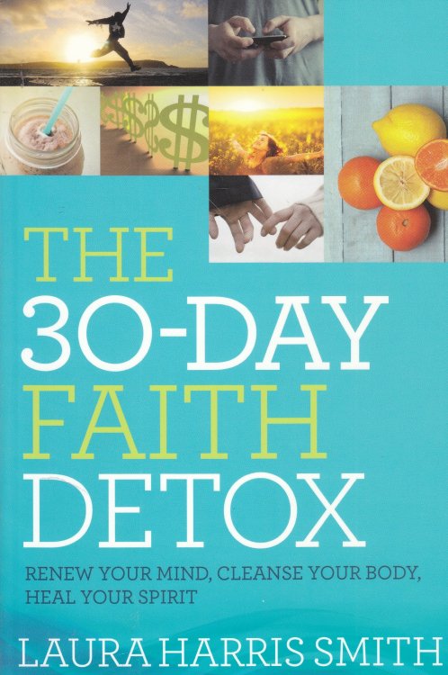 The 30-Day Faith Detox Renew Your Mind, Cleanse Your Body, Heal Your Spirit