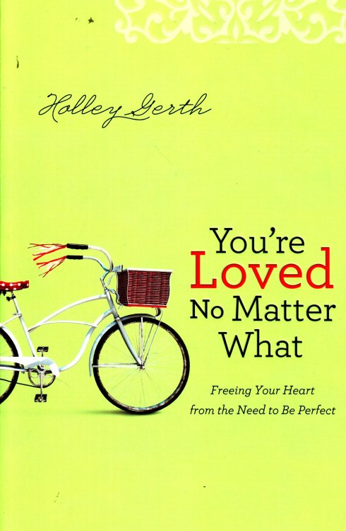 You're Loved No Matter What Freeing Your Heart from the Need to be Perfect