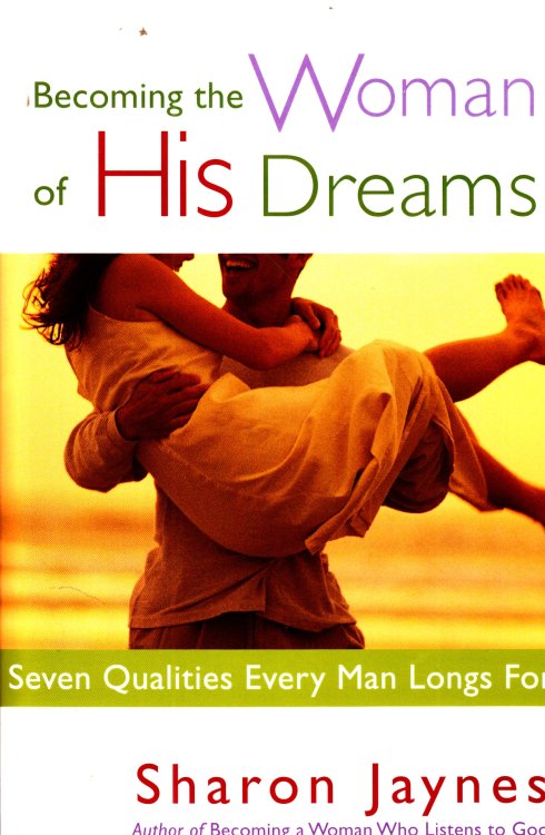 Becoming the Woman of His Dreams Seven Qualities Every Man Longs For