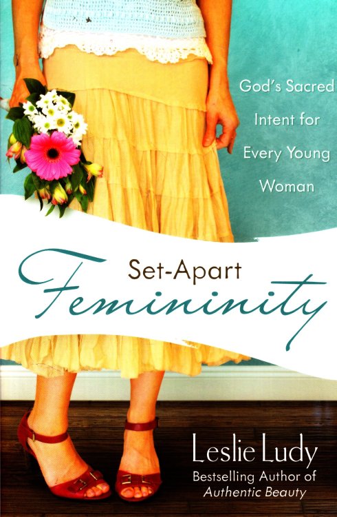 Set-Apart Femininity God's Sacred Intent for Every Young Woman