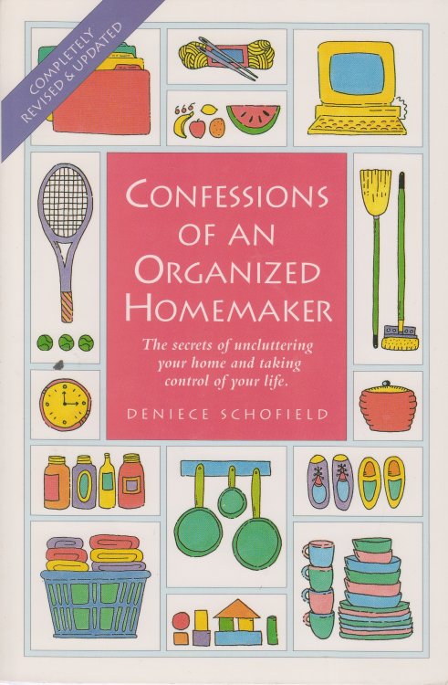 Confessions of an Organized Homemaker The Secrets of Uncluttering Your Home and Taking Control of Your Life