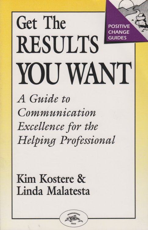 Get the Results You Want A Guide to Communication Excellence for the Helping Professional