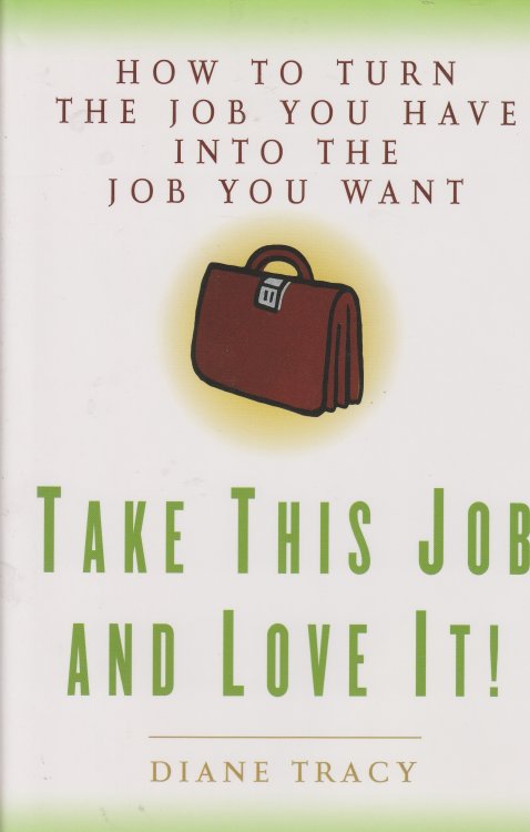 Take This Job and Love It! How to Turn the Job You Have Into the Job You Want