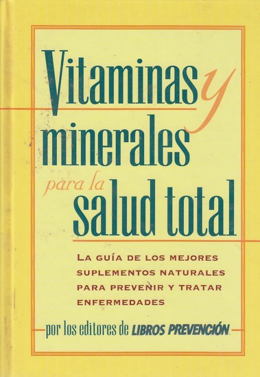 Vitaminas Y Minerales Para La Salud Total La Guia De Los Mejores Suplementos Naturales Para Prevenir Y Tratar Enfermedades