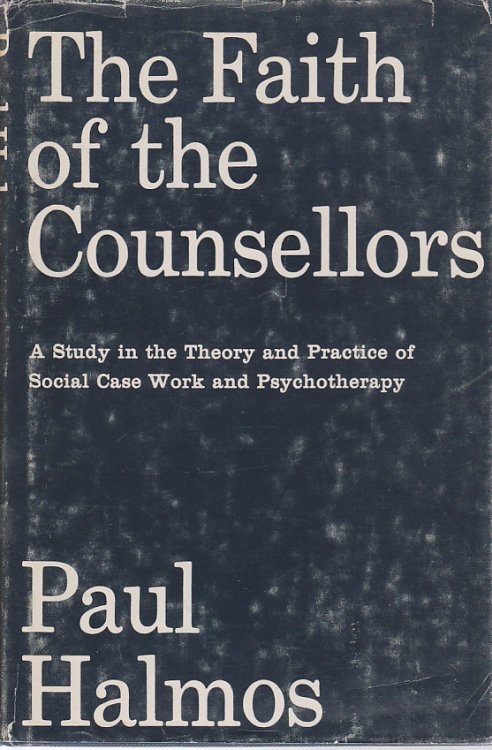 The Faith of the Counsellors A Study in the Theory and Practice of Social Case Work and Psychotherapy