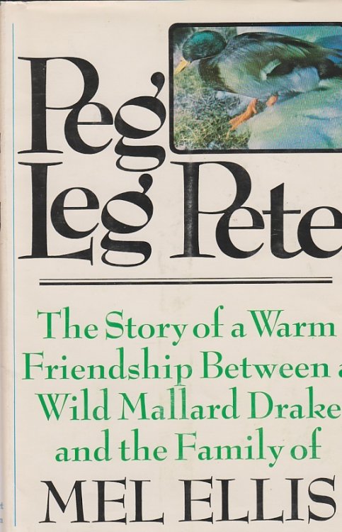 Peg Leg Pete The Story of a Warm Friendship between a Wild Mallard Drake and the Family of Mel Ellis