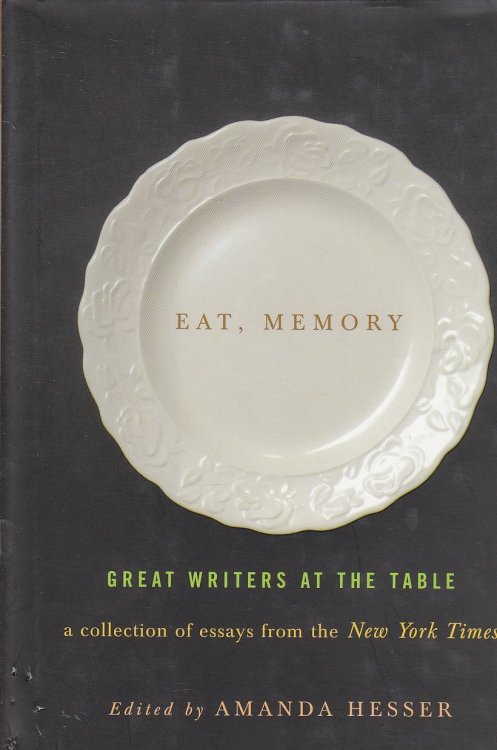 Eat, Memory Great Writers At the Table: a Collection of Essays from the New York Times