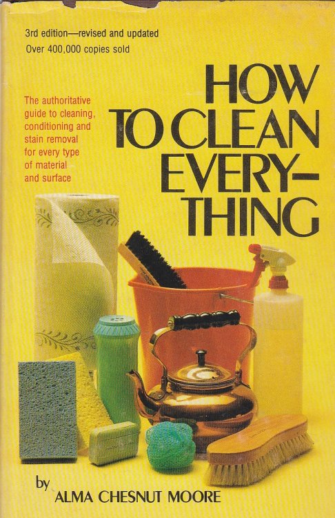 How to Clean Everything An Encyclopedia of What to Use and How to Use It