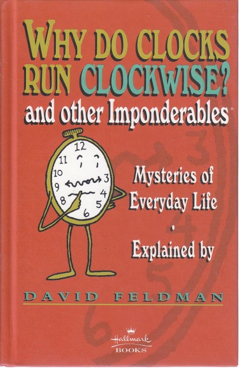 Why Do Clocks Run Clockwise And Other Imponderables Mysteries of Everyday Life Explained
