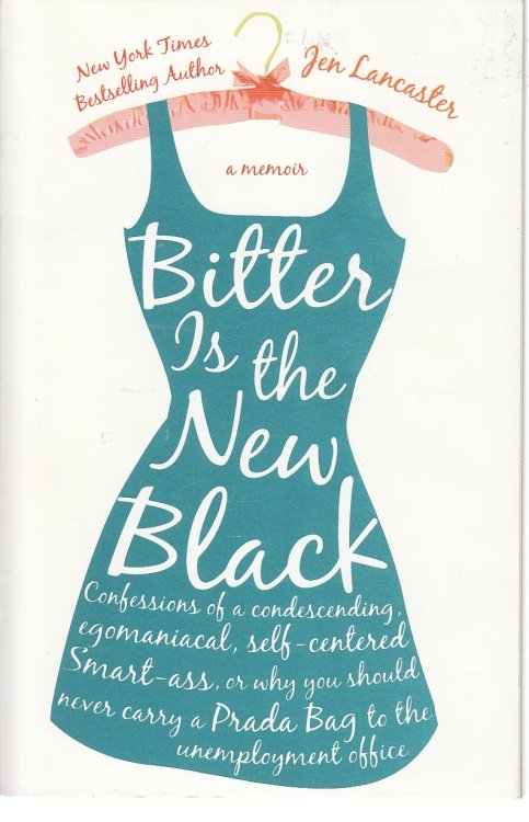 Bitter is the New Black Confessions of a Condescending, Egomaniacal, Self-Centered Smartass, Or, why You Should Never Carry a Prada Bag to the Unemployment Office