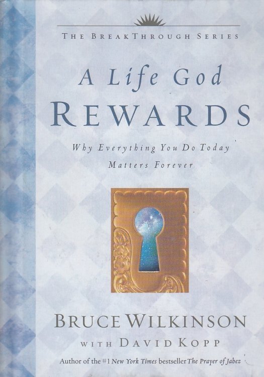 A Life God Rewards Why Everything You Do Today Matters Forever