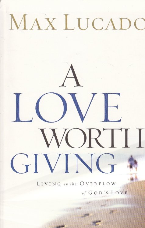 A Love Worth Giving Living in the Overflow of God's Love