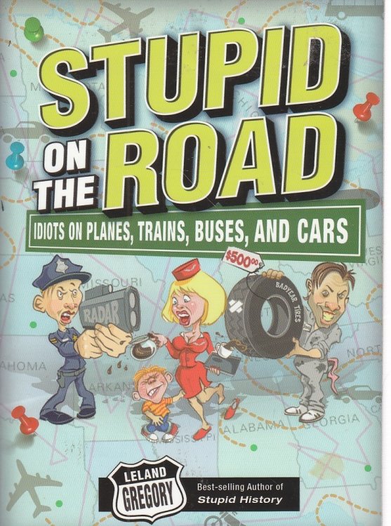 Stupid on the Road Idiots on Planes, Trains, Buses, and Cars