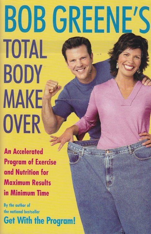 Bob Greene's Total Body Makeover An Accelerated Program of Exercise and Nutrition for Maximum Results in Minimum Time