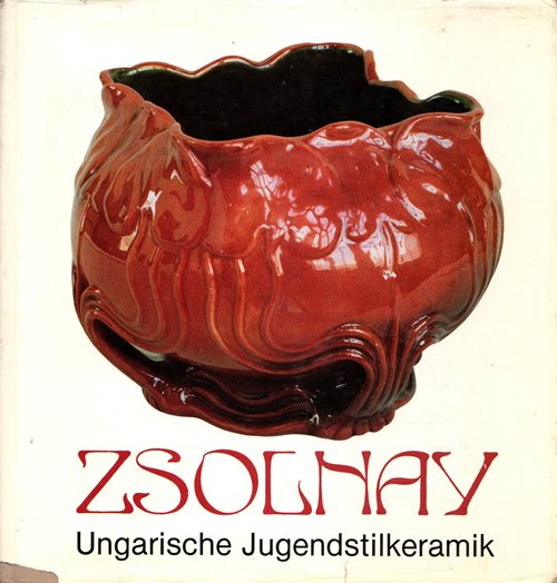 Zsolnay--Ungarische Jugendstilkeramik: Sonderaussteilung des Museums fr Kunstgewerbe, Budapest