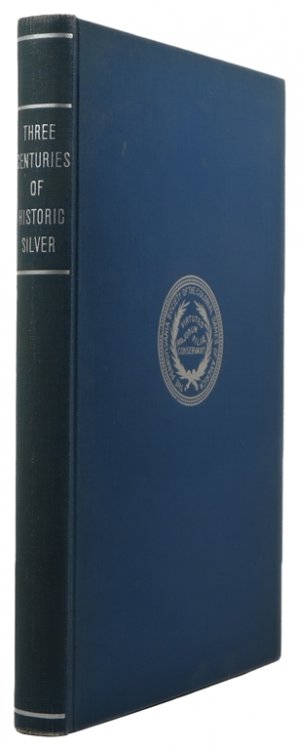 Three Centuries of Historic Silver: Loan Exhibition under the Auspices of the Pennsylvania Society of the Colonial Dames of America