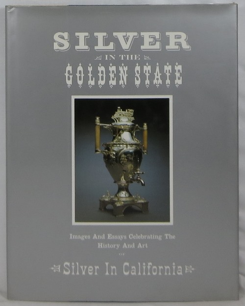 Silver in the Golden State: Images and Essays Celebrating The History and Art of Silver in California