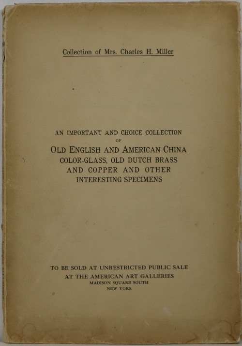Collection of Mrs. Charles H. Miller: An Important and Choice Collection of Old English and American China, Color-Glass, Old Dutch Brass and Copper, and Other Interesting Specimens, November 25-26, 1918