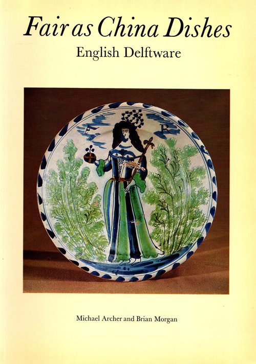 Fair as China Dishes: English Delftware from the Collection of Mrs. Marion Morgan and Brian Morgan