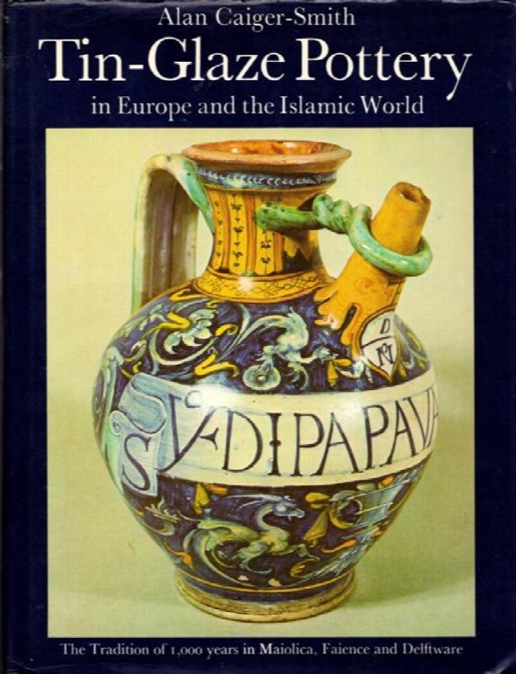 Tin-Glaze Pottery in Europe and the Islamic World: The Tradition of 1,000 years in Maiolica, Faience and Delftware