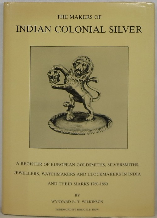 The Makers of Indian Colonial Silver: A Register of European Goldsmiths, Silversmiths, Jewellers, Watchmakers and Clockmakers in India and Their Marks 1760-1860