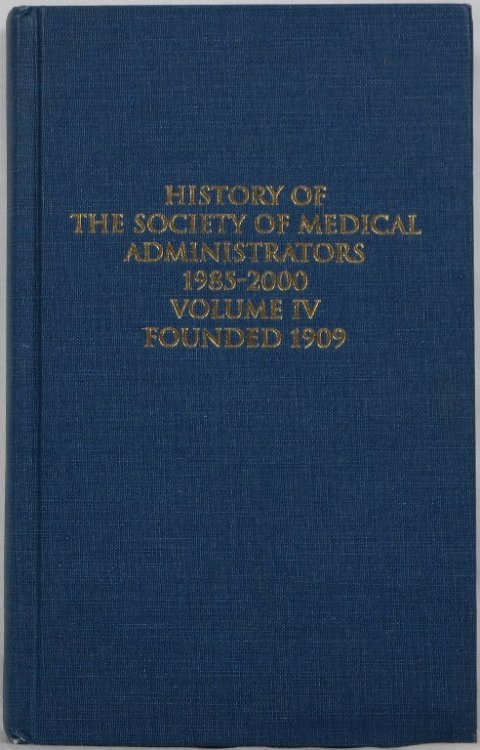 History of the Society of Medical Administrators 1985-2000, Volume IV, Founded 1909