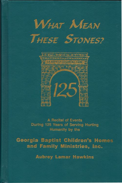 What Means These Stones A Recital of Events During 125 Years of Serving Hurting Humanity by the Georgia Baptist Children's Homes and Family Ministries