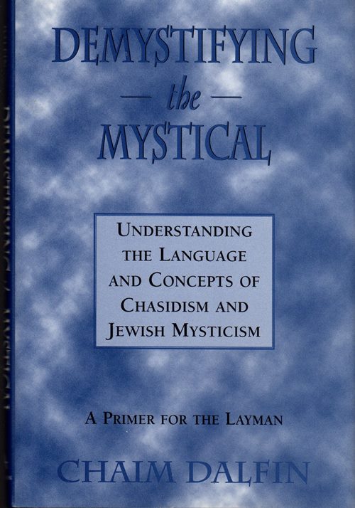 Demystifying the Mystical: Understanding the Language and Concepts of Chasidism and Jewish Mysticism - A Primer for the Layman