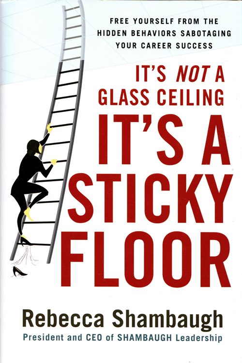 It's Not a Glass Ceiling, It's a Sticky Floor: Free Yourself from the Hidden Behaviors Sabotaging Your Career Success