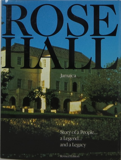 Rose Hall, Jamaica: Story of a People, a Legend, a Legacy