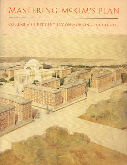 Mastering McKim's Plan: Columbia's First Century on Morningside Heights