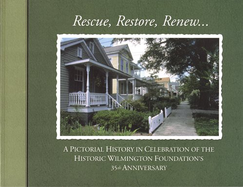Rescue, Restore, Renew . . . A Pictorial History in Celebration of the Historic Wilmington Foundation's 35th Anniversary